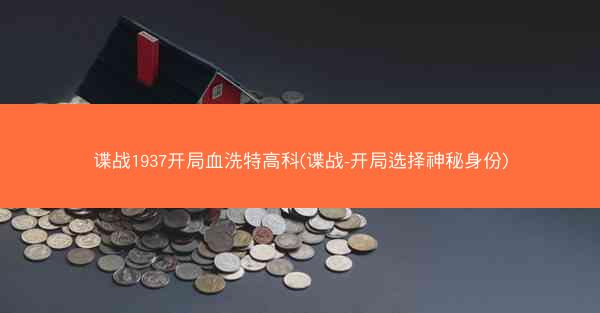 谍战1937开局血洗特高科(谍战-开局选择神秘身份)
