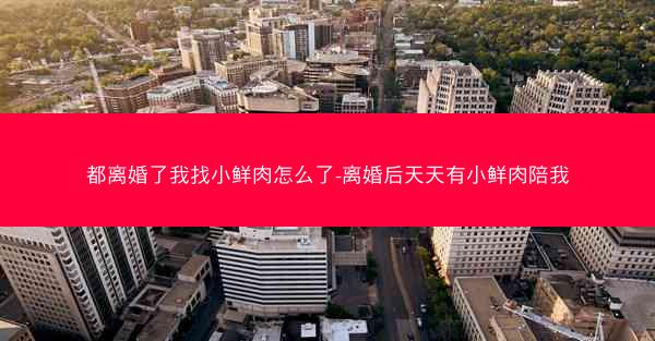 都离婚了我找小鲜肉怎么了-离婚后天天有小鲜肉陪我