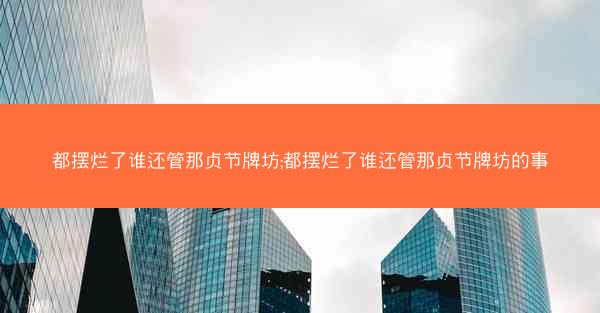 都摆烂了谁还管那贞节牌坊;都摆烂了谁还管那贞节牌坊的事