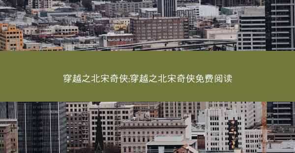 穿越之北宋奇侠;穿越之北宋奇侠免费阅读