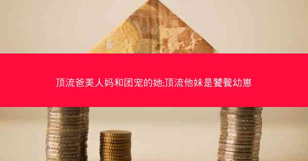 顶流爸美人妈和团宠的她;顶流他妹是饕餮幼崽