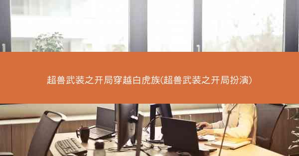 超兽武装之开局穿越白虎族(超兽武装之开局扮演)