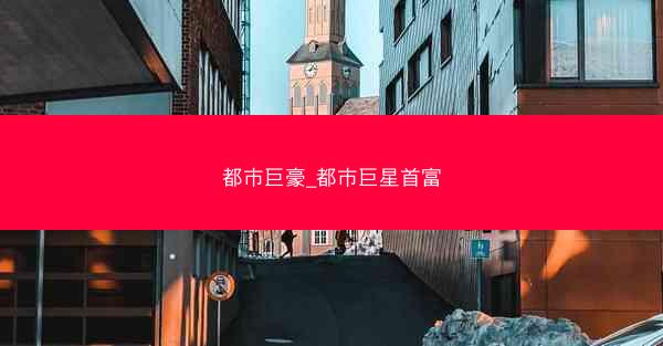 都市巨豪_都市巨星首富