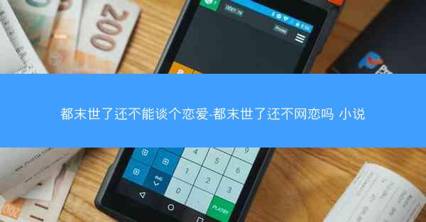 都末世了还不能谈个恋爱-都末世了还不网恋吗 小说