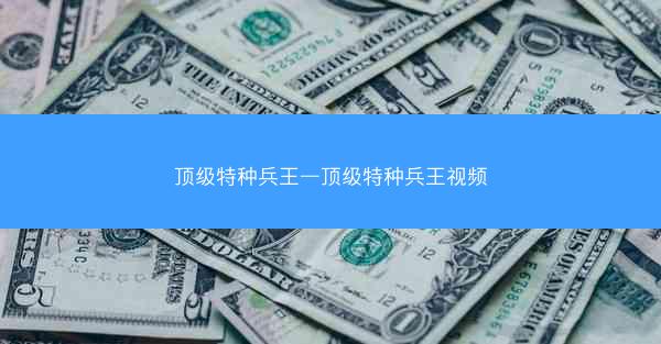 顶级特种兵王—顶级特种兵王视频 顶级特种兵王—顶级特种兵王视频