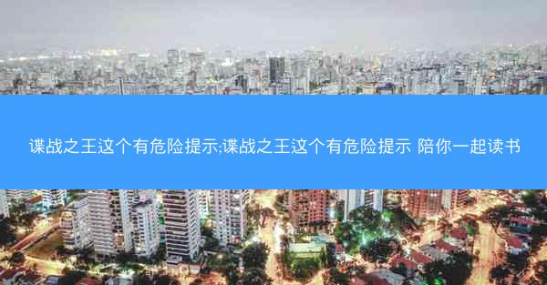 谍战之王这个有危险提示;谍战之王这个有危险提示 陪你一起读书