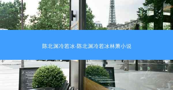 陈北渊冷若冰-陈北渊冷若冰林萧小说