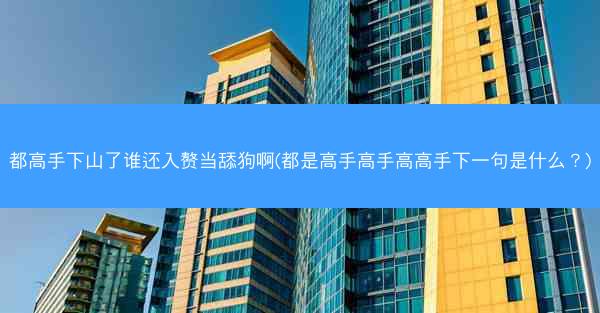 都高手下山了谁还入赘当舔狗啊(都是高手高手高高手下一句是什么？)