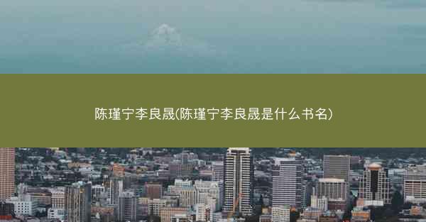 陈瑾宁李良晟(陈瑾宁李良晟是什么书名)