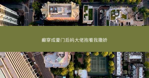 癫穿成豪门后妈大佬抱着我撒娇