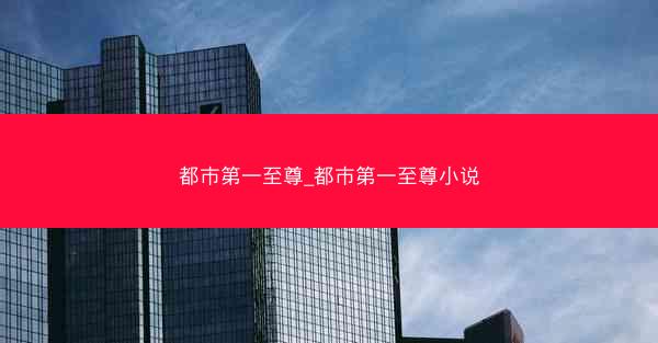都市第一至尊_都市第一至尊小说