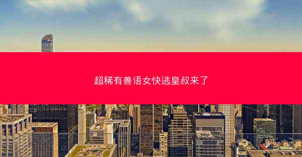 超稀有兽语女快逃皇叔来了