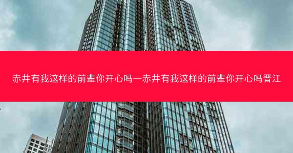 赤井有我这样的前辈你开心吗—赤井有我这样的前辈你开心吗晋江
