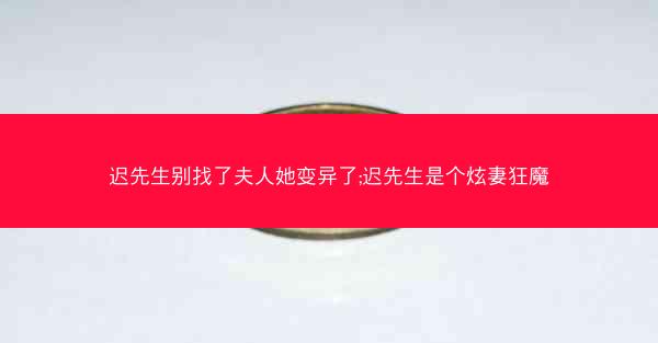 迟先生别找了夫人她变异了;迟先生是个炫妻狂魔