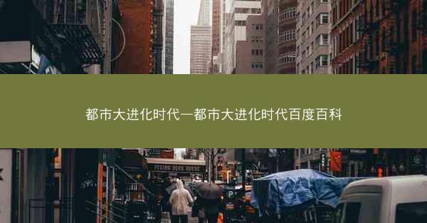 都市大进化时代—都市大进化时代百度百科 都市大进化时代—都市大进化时代百度百科