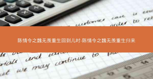 陈情令之魏无羡重生回到儿时-陈情令之魏无羡重生归来