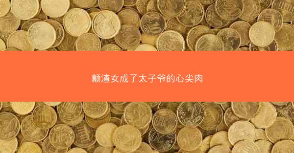 颠渣女成了太子爷的心尖肉