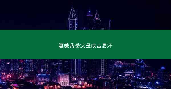 篡蒙我岳父是成吉思汗