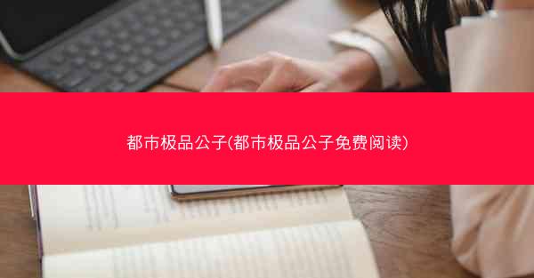 都市极品公子(都市极品公子免费阅读)