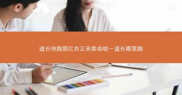 道长快跑那红衣又来索命啦—道长哪里跑