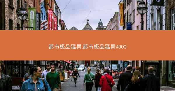都市极品猛男,都市极品猛男4900