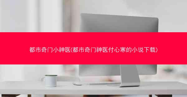 都市奇门小神医(都市奇门神医付心寒的小说下载)