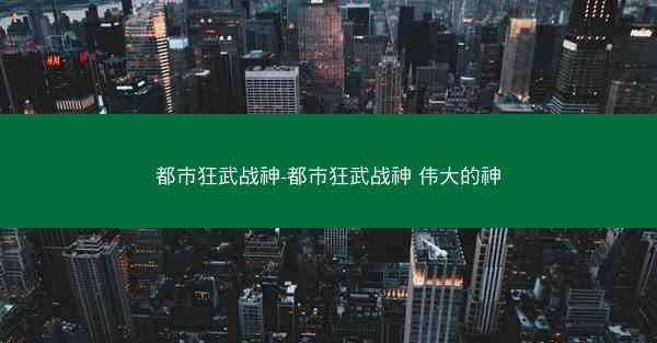 都市狂武战神-都市狂武战神 伟大的神