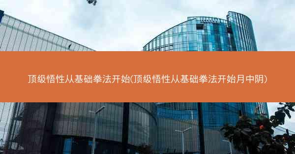 顶级悟性从基础拳法开始(顶级悟性从基础拳法开始月中阴)