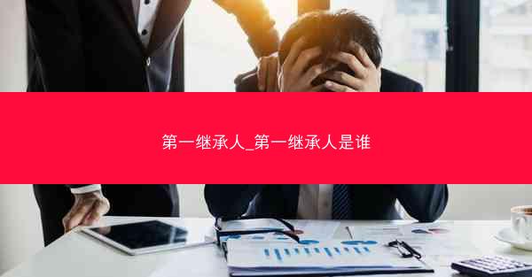 第一继承人_第一继承人是谁 第一继承人_第一继承人是谁