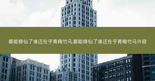 都能修仙了谁还在乎青梅竹马,都能修仙了谁还在乎青梅竹马许寂