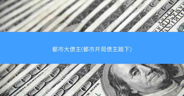 都市大债主(都市开局债主跪下)