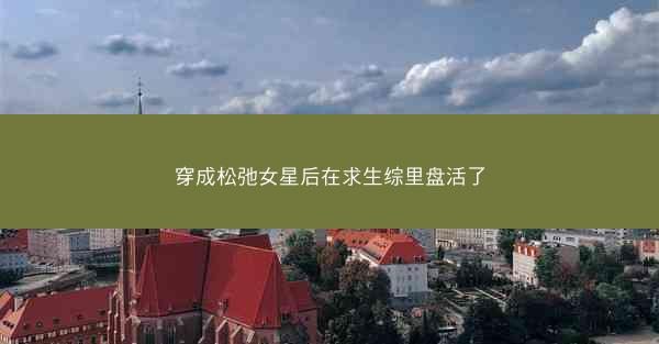 穿成松弛女星后在求生综里盘活了