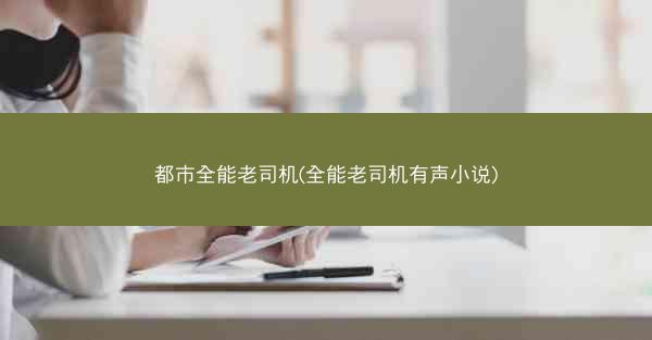 都市全能老司机(全能老司机有声小说)