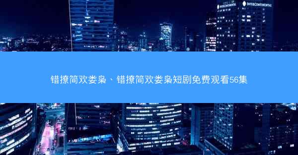 错撩简欢娄枭、错撩简欢娄枭短剧免费观看56集