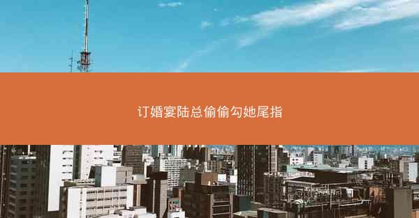 订婚宴陆总偷偷勾她尾指 订婚宴陆总偷偷勾她尾指