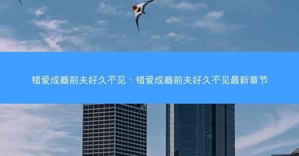 错爱成瘾前夫好久不见、错爱成瘾前夫好久不见最新章节