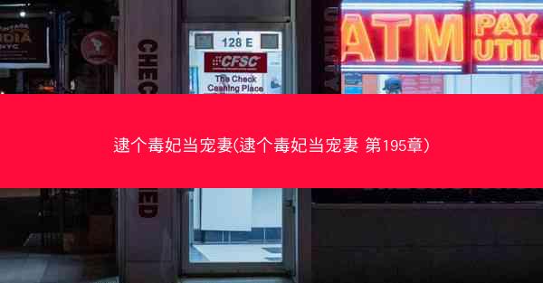 逮个毒妃当宠妻(逮个毒妃当宠妻 第195章)