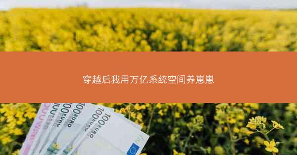 穿越后我用万亿系统空间养崽崽 穿越后我用万亿系统空间养崽崽