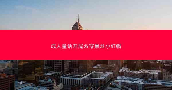 成人童话开局双穿黑丝小红帽