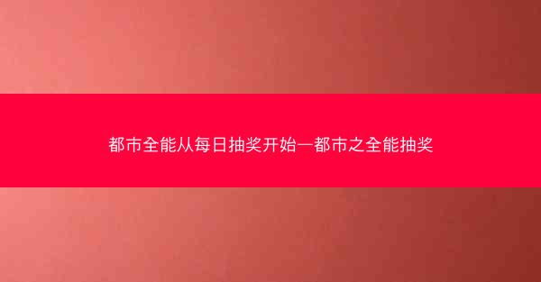都市全能从每日抽奖开始—都市之全能抽奖