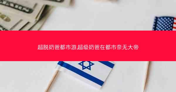 超脱奶爸都市游,超级奶爸在都市奈无大帝