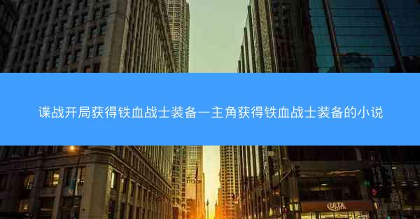 谍战开局获得铁血战士装备—主角获得铁血战士装备的小说