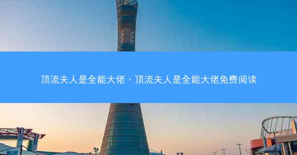 顶流夫人是全能大佬、顶流夫人是全能大佬免费阅读