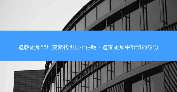 道教祖师爷尸变紫袍也顶不住啊、道家祖师中爷爷的身份