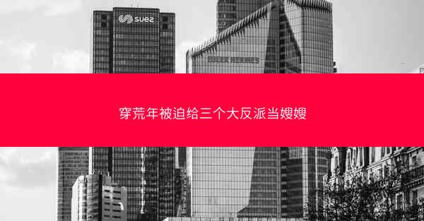 穿荒年被迫给三个大反派当嫂嫂 穿荒年被迫给三个大反派当嫂嫂