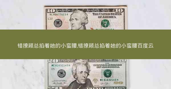 错撩顾总掐着她的小蛮腰,错撩顾总掐着她的小蛮腰百度云