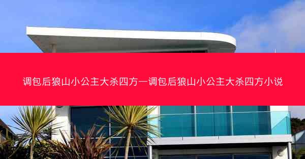 调包后狼山小公主大杀四方—调包后狼山小公主大杀四方小说