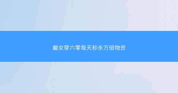 癫女穿六零每天秒杀万倍物资