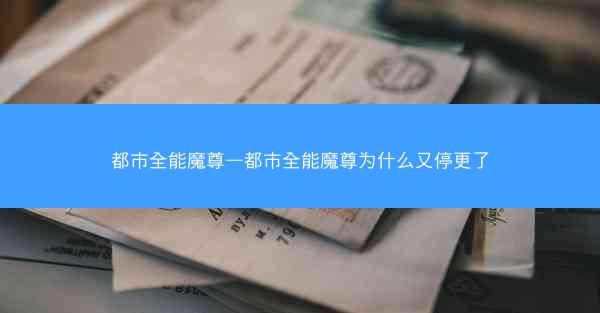 都市全能魔尊—都市全能魔尊为什么又停更了