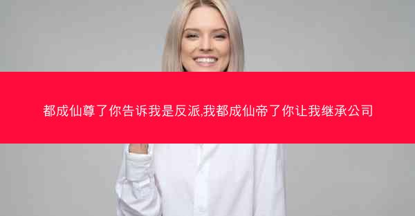 都成仙尊了你告诉我是反派,我都成仙帝了你让我继承公司